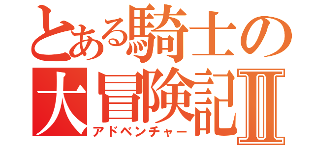 とある騎士の大冒険記Ⅱ（アドベンチャー）