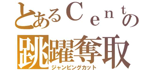 とあるＣｅｎｔｅｒの跳躍奪取（ジャンピングカット）