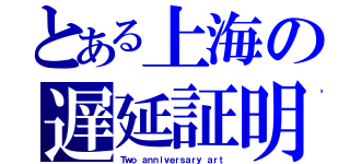 とある上海の遅延証明（Ｔｗｏ ａｎｎｉｖｅｒｓａｒｙ ａｒｔ）