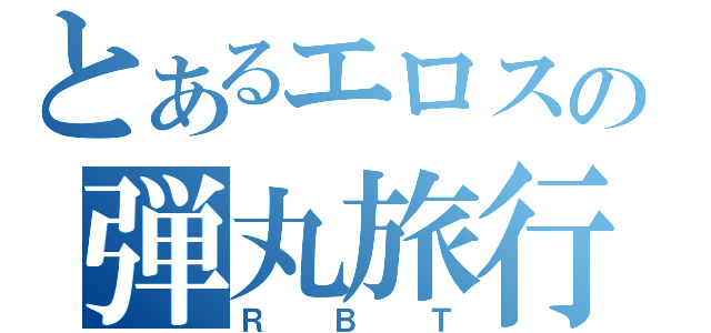 とあるエロスの弾丸旅行（ＲＢＴ）