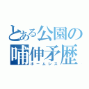 とある公園の哺伸矛歴崇（ホームレス）