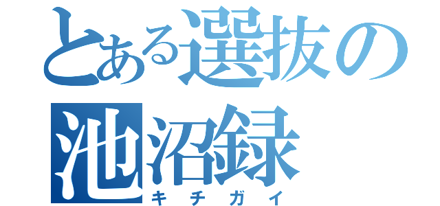 とある選抜の池沼録（キチガイ）