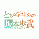 とある学生のの坂本歩武（さかもとあゆむ）