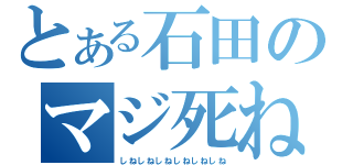 とある石田のマジ死ね死ね（しねしねしねしねしねしね）