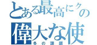 とある最高にクズでかっこいいの偉大な使命（冬の課題）