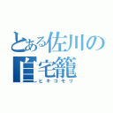 とある佐川の自宅籠（ヒキコモリ）