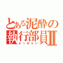 とある泥酔の執行部員Ⅱ（よっぱらい）