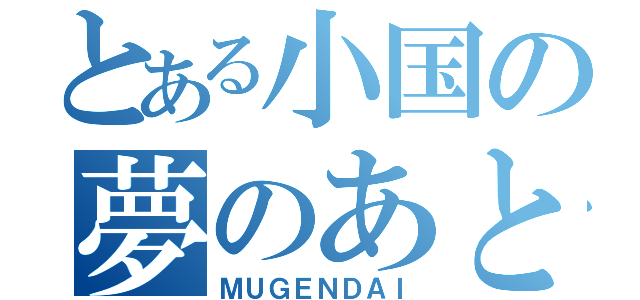 とある小国の夢のあと（ＭＵＧＥＮＤＡＩ）