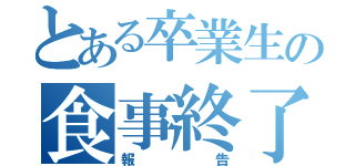 とある卒業生の食事終了（報告）