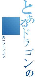 とあるドラゴンの絶対（炎－フライゴン）