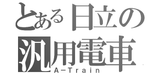 とある日立の汎用電車（Ａ－Ｔｒａｉｎ）