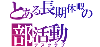 とある長期休暇の部活動（デスクラブ）