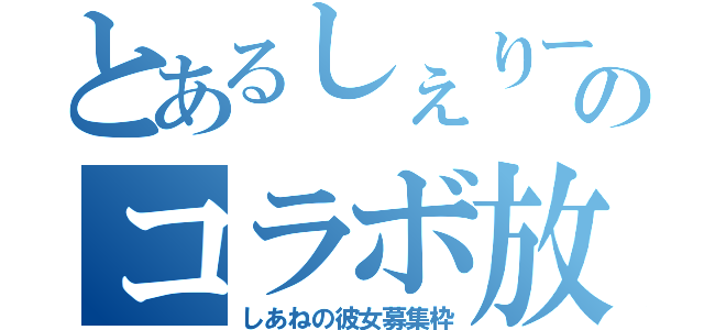 とあるしぇりーのコラボ放送（しあねの彼女募集枠）