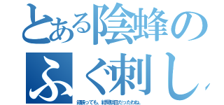 とある陰蜂のふぐ刺し洗濯（頑張っても、結局駄目だったわね。）