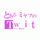 とあるミャフのＴｗｉｔｔｅｒ（コミュ障だお！）