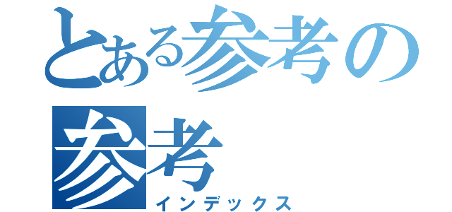 とある参考の参考（インデックス）