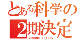 とある科学の２期決定！（ＳＥＣＯＮＤ　ＳＥＡＳＯＮ）