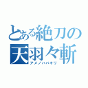 とある絶刀の天羽々斬（アメノハバキリ）