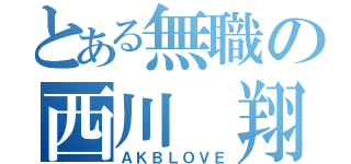 とある無職の西川 翔（ＡＫＢＬＯＶＥ）