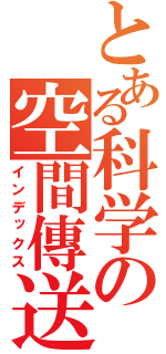 とある科学の空間傳送（インデックス）