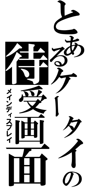 とあるケータイの待受画面（メインディスプレイ）