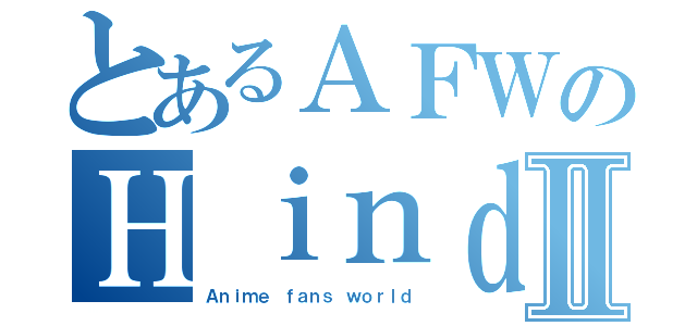 とあるＡＦＷのＨｉｎｄｉⅡ（Ａｎｉｍｅ ｆａｎｓ ｗｏｒｌｄ）