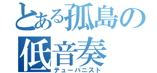 とある孤島の低音奏（テューバニスト）