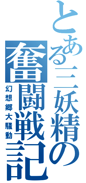 とある三妖精の奮闘戦記（幻想郷大騒動）