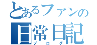 とあるファンの日常日記（ブログ）