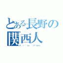 とある長野の関西人（乁（ ´ ・ω・ ｀ ）厂 うぇーい）