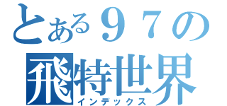 とある９７の飛特世界（インデックス）