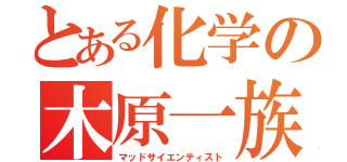 とある化学の木原一族（マッドサイエンティスト）