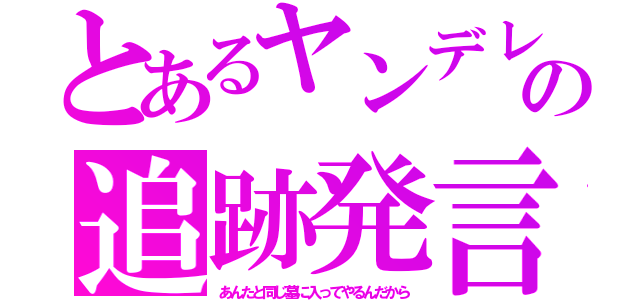 とあるヤンデレの追跡発言（あんたと同じ墓に入ってやるんだから）