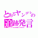 とあるヤンデレの追跡発言（あんたと同じ墓に入ってやるんだから）