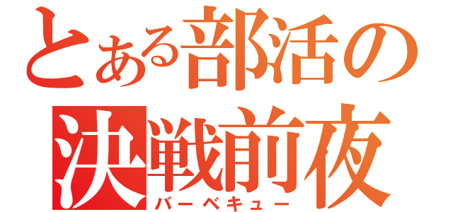 とある部活の決戦前夜（バーベキュー）