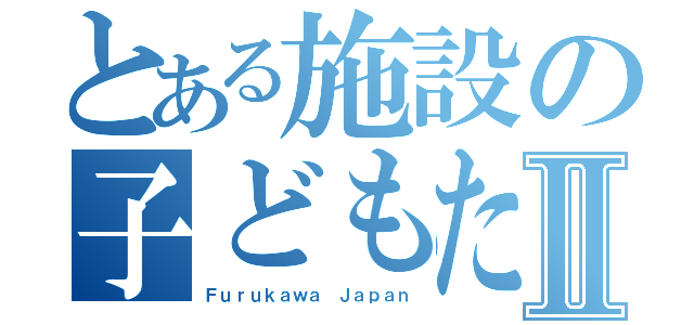 とある施設の子どもたちⅡ（Ｆｕｒｕｋａｗａ Ｊａｐａｎ）