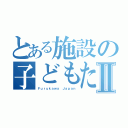 とある施設の子どもたちⅡ（Ｆｕｒｕｋａｗａ Ｊａｐａｎ）