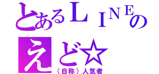 とあるＬＩＮＥ民のえど☆（（自称）人気者）