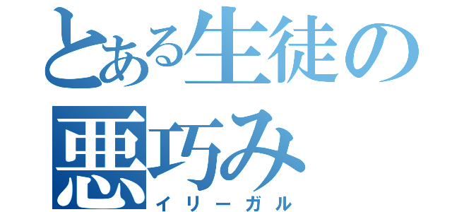 とある生徒の悪巧み（イリーガル）