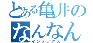 とある亀井のなんなん？（インデックス）