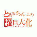 とあるちんこの超巨大化（フルボッキ）