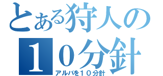 とある狩人の１０分針（アルバを１０分針）