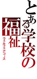 とある学校の福祉（ウェルフェアコース）