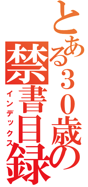 とある３０歳の禁書目録（インデックス）