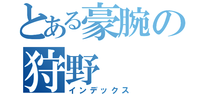 とある豪腕の狩野（インデックス）