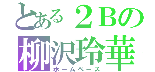 とある２Ｂの柳沢玲華（ホームベース）