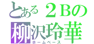 とある２Ｂの柳沢玲華（ホームベース）