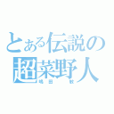 とある伝説の超菜野人（嶋田　敏）