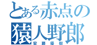 とある赤点の猿人野郎（安藤優樹）