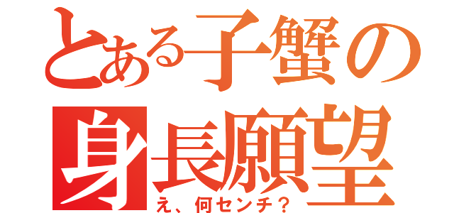 とある子蟹の身長願望（え、何センチ？）